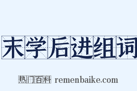 末学后进组词是什么意思的图片